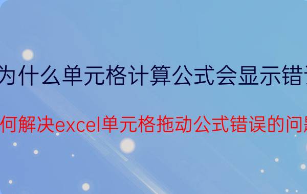 为什么单元格计算公式会显示错误 如何解决excel单元格拖动公式错误的问题？